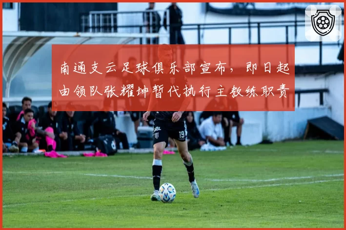 南通支云足球俱乐部宣布，即日起由领队张耀坤暂代执行主教练职责