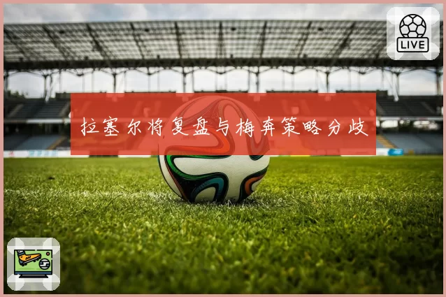 拉塞尔将复盘与梅奔策略分歧