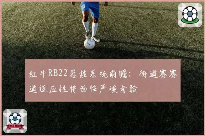 红牛RB22悬挂系统前瞻：街道赛赛道适应性将面临严峻考验