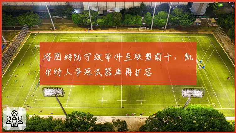 塔图姆防守效率升至联盟前十,凯尔特人争冠武器库再扩容