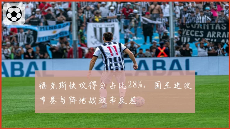 福克斯快攻得分占比28%，国王进攻节奏与阵地战效率反差