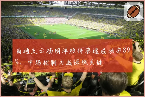 南通支云杨明洋短传渗透成功率89%，中场控制力成保级关键