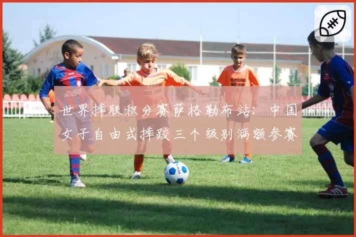 世界摔联积分赛萨格勒布站：中国女子自由式摔跤三个级别满额参赛