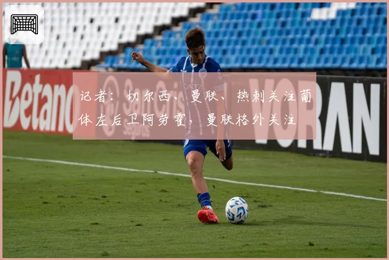 记者：切尔西、曼联、热刺关注葡体左后卫阿劳霍，曼联格外关注