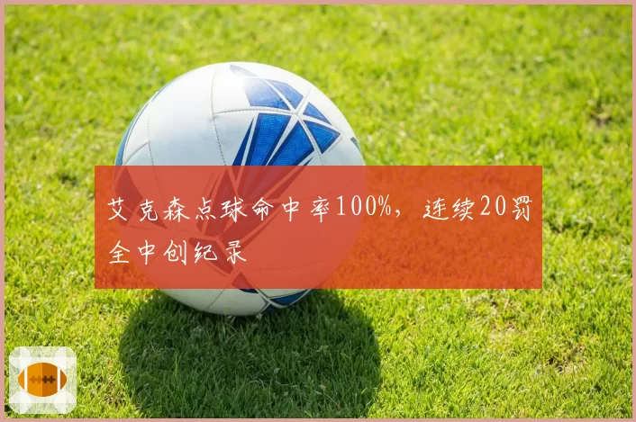 艾克森点球命中率100%，连续20罚全中创纪录