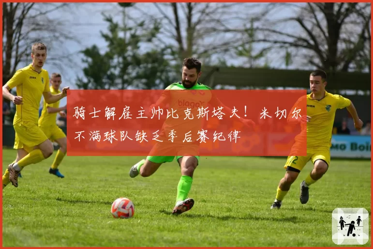 骑士解雇主帅比克斯塔夫!米切尔不满球队缺乏季后赛纪律