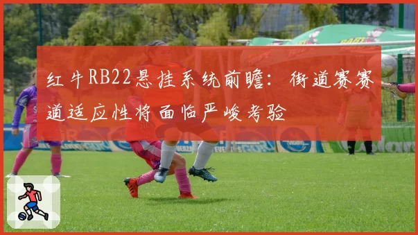 红牛RB22悬挂系统前瞻：街道赛赛道适应性将面临严峻考验