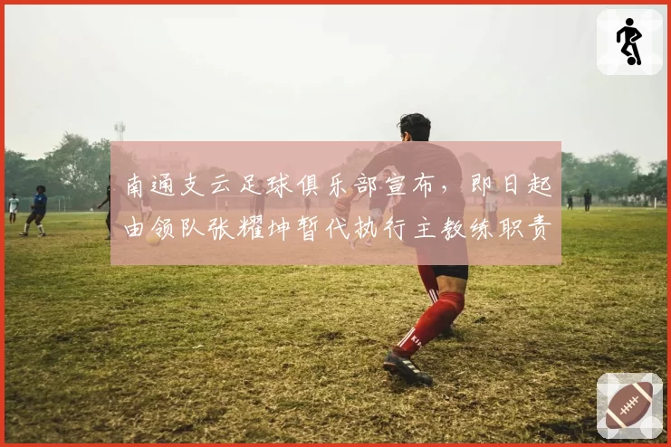 南通支云足球俱乐部宣布，即日起由领队张耀坤暂代执行主教练职责