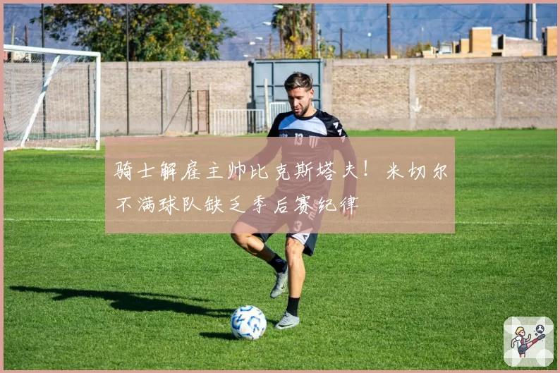 骑士解雇主帅比克斯塔夫!米切尔不满球队缺乏季后赛纪律
