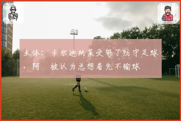 米体：卡尔迪纳莱受够了防守足球，阿囧被认为总想着先不输球
