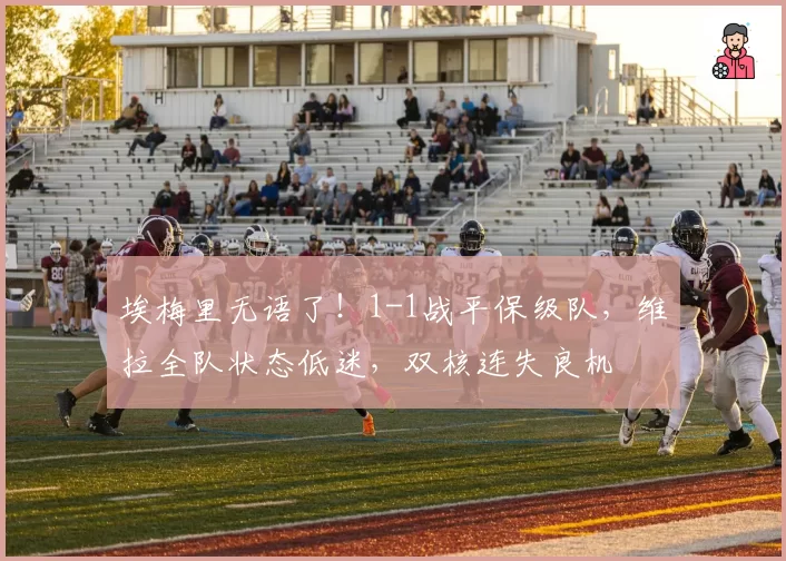 埃梅里无语了！1-1战平保级队，维拉全队状态低迷，双核连失良机