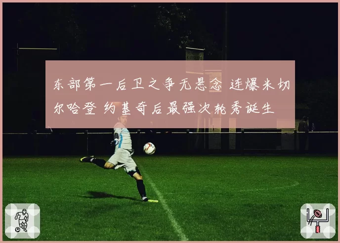 东部第一后卫之争无悬念 连爆米切尔哈登 约基奇后最强次轮秀诞生