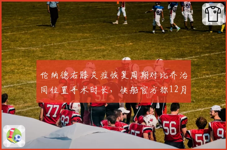 伦纳德右膝炎症恢复周期对比乔治同位置手术时长，快船官方称12月全明星前有望复出
