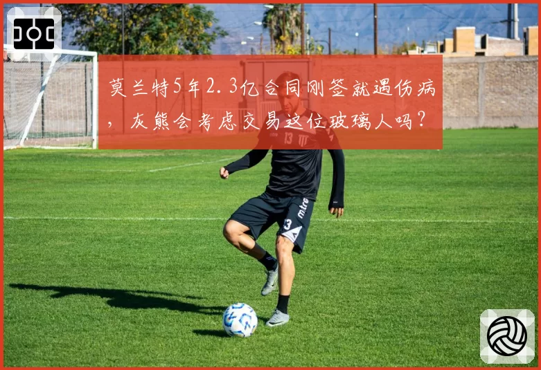 莫兰特5年2.3亿合同刚签就遇伤病，灰熊会考虑交易这位玻璃人吗？