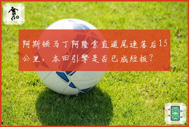 阿斯顿马丁阿隆索直道尾速落后15公里，本田引擎是否已成短板？